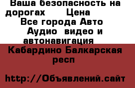 Ваша безопасность на дорогах!!! › Цена ­ 9 990 - Все города Авто » Аудио, видео и автонавигация   . Кабардино-Балкарская респ.